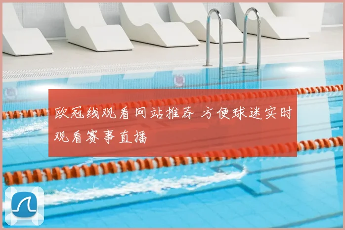 欧冠线观看网站推荐 方便球迷实时观看赛事直播